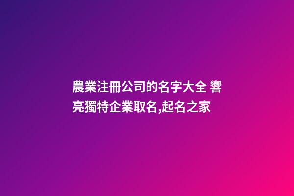 農業注冊公司的名字大全 響亮獨特企業取名,起名之家-第1張-公司起名-玄機派